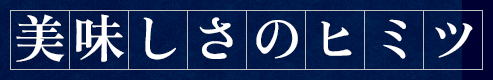 美味しさのヒミツ
